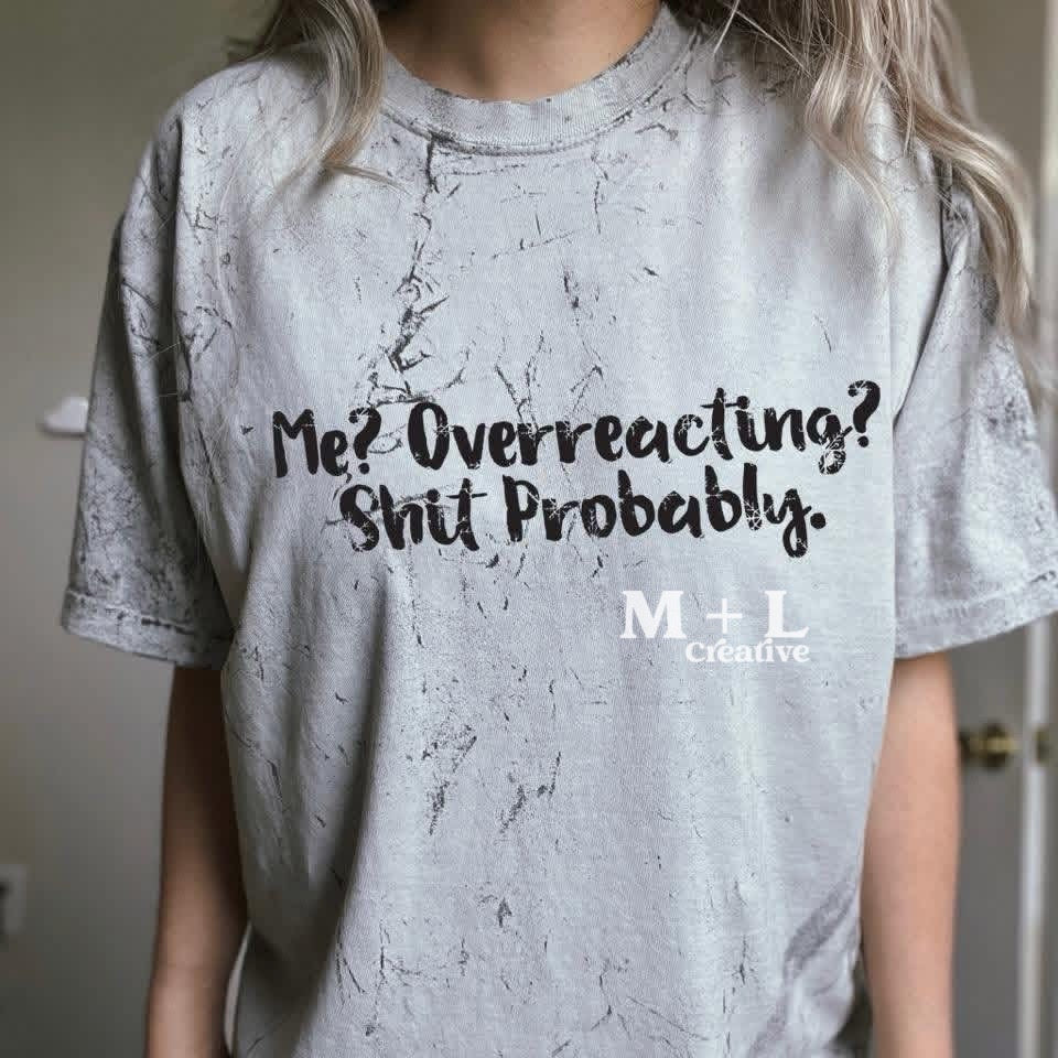 Me? Overreacting? Shit Probably