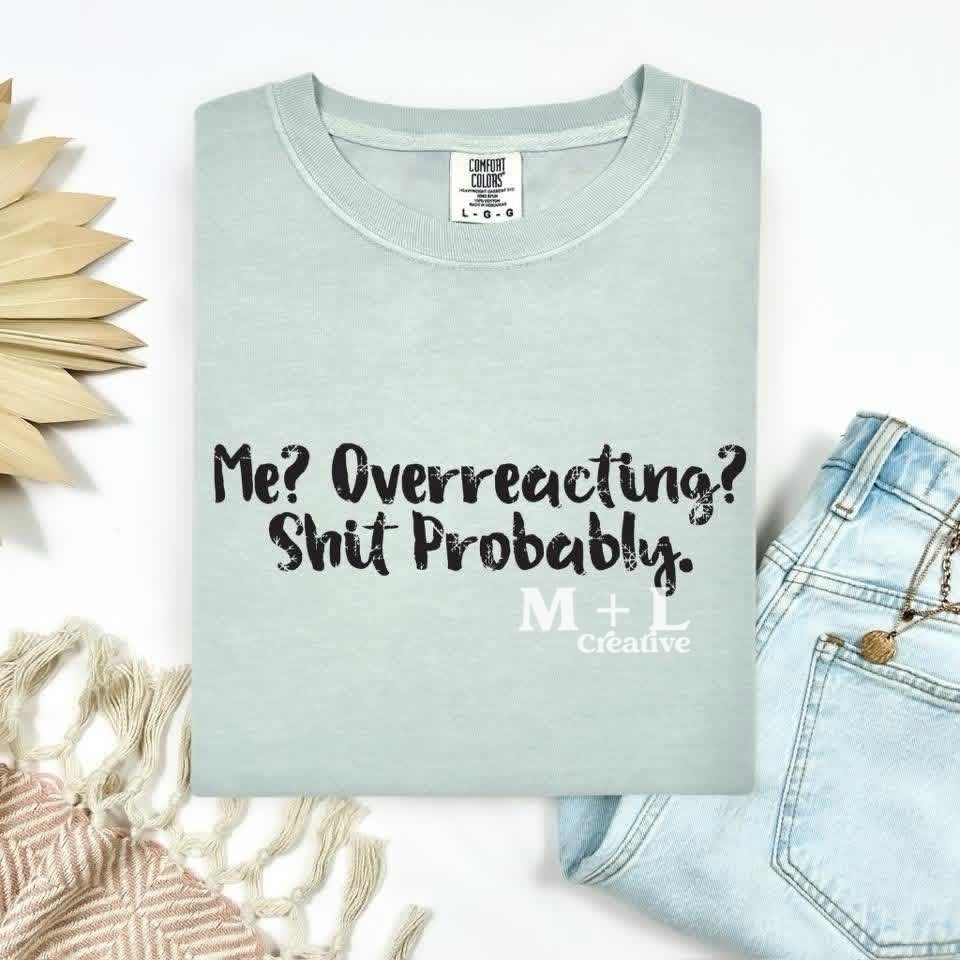 Me? Overreacting? Shit Probably